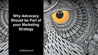 Why Advocacy
Should be Part of
your Marketing
Strategy
#CMXSummit
 
