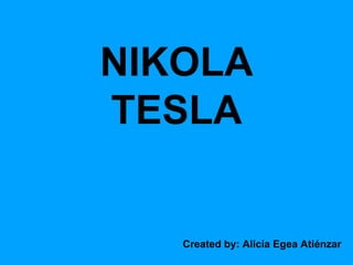 NIKOLA
TESLA
Created by: Alicia Egea Atiénzar
 