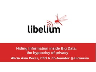 Hiding Information inside Big Data:
the hypocrisy of privacy
Alicia Asín Pérez, CEO & Co-founder @aliciaasin
 
