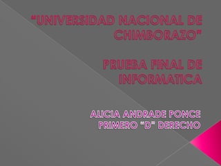 “UNIVERSIDAD NACIONAL DE CHIMBORAZO”PRUEBA FINAL DE INFORMATICA ALICIA ANDRADE PONCE PRIMERO “D” DERECHO 