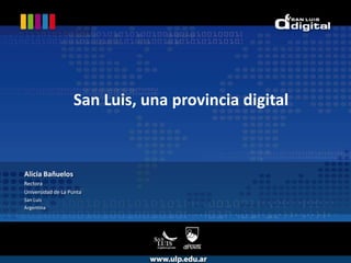 San Luis, una provincia digital Alicia Bañuelos Rectora Universidad de La Punta San Luis  Argentina 