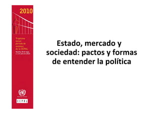 Estado, mercado y 
sociedad: pactos y formas 
  de entender la política
 