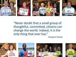 Margaret Mead
“Never doubt that a small group of
thoughtful, committed, citizens can
change the world. Indeed, it is the
only thing that ever has.”
 