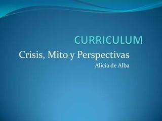 CURRICULUM Crisis, Mito y Perspectivas Alicia de Alba 