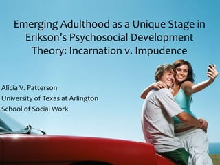 Emerging Adulthood as a Unique Stage in
      Erikson’s Psychosocial Development
       Theory: Incarnation v. Impudence


Alicia V. Patterson
University of Texas at Arlington
School of Social Work
 