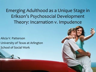 Emerging Adulthood as a Unique Stage in
      Erikson’s Psychosocial Development
       Theory: Incarnation v. Impudence


Alicia V. Patterson
University of Texas at Arlington
School of Social Work
 