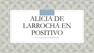 ALICIA DE
LARROCHA EN
POSITIVO
Un proyecto para toda la comunidad.
 