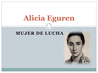 Alicia Eguren
MUJER DE LUCHA
 
