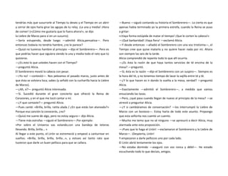 tendrías más que susurrarle al Tiempo tu deseo y el Tiempo en un abrir
y cerrar de ojos haría girar las agujas de tu reloj. ¡La una y media! ¡Hora
de comer! («¡Cómo me gustaría que lo fuera ahora!», se dijo
la Liebre de Marzo para sí en un susurro).
—Sería estupendo, desde luego —admitió Alicia,pensativa—. Pero
entonces todavía no tendría hambre, ¿no le parece?
—Quizá no tuvieras hambre al principio —dijo el Sombrerero—. Pero es
que podrías hacer que siguiera siendo la una y media todo el rato que tú
quisieras.
—¿Es esto lo que ustedes hacen con el Tiempo?
—preguntó Alicia.
El Sombrerero movió la cabeza con pesar.
—¡Yo no! —contestó—. Nos peleamos el pasado marzo, justo antes de
que ésta se volviera loca, sabes (y señaló con la cucharilla hacia la Liebre
de Marzo).
—¿Ah, sí?— preguntó Alicia interesada.
—Sí. Sucedió durante el gran concierto que ofreció la Reina de
Corazones, y en el que me tocó cantar a mí.
—¿Y que cantaste?— preguntó Alicia.
—Pues canté: «Brilla, brilla, ratita alada / ¿En que estás tan atareada?»
Porque esa canción la conocerás, ¿no?
—Quizá me suene de algo, pero no estoy segura— dijo Alicia.
—Tiene más estrofas —siguió el Sombrerero—.Por ejemplo:
«Por sobre el Universo vas volando,con una bandeja de teteras
llevando. Brilla, brilla... »
Al llegar a este punto, el Lirón se estremeció y empezó a canturrear en
sueños: «Brilla, brilla, brilla, brilla...», y estuvo así tanto rato que
tuvieron que darle un buen pellizco para que se callara.
—Bueno —siguió contando su historia el Sombrerero—. Lo cierto es que
apenas había terminado yo la primera estrofa, cuando la Reina se puso
a gritar:
«¡Vaya forma estúpida de matar el tiempo! ¡Que le corten la cabeza!»
—¡Qué barbaridad! ¡Vaya fiera! —exclamó Alicia.
—Y desde entonces —añadió el Sombrerero con una voz tristísima—, el
Tiempo cree que quise matarlo y no quiere hacer nada por mí. Ahora
son siempre las seis de la tarde.
Alicia comprendió de repente todo lo que allí ocurría.
—¿Es ésta la razón de que haya tantos servicios de té encima de la
mesa? —preguntó.
—Sí, ésta es la razón —dijo el Sombrerero con un suspiro—. Siempre es
la hora del té, y no tenemos tiempo de lavar la vajilla entre té y té.
—¿Y lo que hacen es ir dando la vuelta a la mesa, verdad? —preguntó
Alicia.
—Exactamente —admitió el Sombrerero—, a medida que vamos
ensuciando las tazas.
—Pero, ¿qué pasa cuando llegan de nuevo al principio de la mesa? —se
atrevió a preguntar Alicia.
—¿Y si cambiáramos de conversación? —los interrumpió la Liebre de
Marzo con un bostezo—. Estoy harta de todo este asunto. Propongo
que esta señorita nos cuente un cuento.
—Mucho me temo que no sé ninguno —se apresuró a decir Alicia, muy
alarmada ante esta proposición.
—¡Pues que lo haga el Lirón! —exclamaron el Sombrerero y la Liebre de
Marzo—. ¡Despierta, Lirón!
Y empezaron a darle pellizcos uno por cada lado.
El Lirón abrió lentamente los ojos.
—No estaba dormido —aseguró con voz ronca y débil—. He estado
escuchando todo lo que decíais, amigos.
 