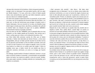 «de poco iba a servirme sin los hombros. ¡Cómo me gustaría poderme
encoger como un telescopio! Creo que podría hacerlo, sólo con saber
por dónde empezar.» Y es que, como veis, a Alicia le habían pasado
tantas cosas extraordinarias aquel día, que había empezado a pensar
que casi nada era en realidad imposible.
De nada servía quedarse esperando junto a la puertecita, así que volvió
a la mesa, casi con la esperanza de encontrar sobre ella otra llave, o, en
todo caso, un libro de instrucciones para encoger a la gente como si
fueran telescopios. Esta vez encontró en la mesa una botellita («que
desde luego no estaba aquí antes», dijo Alicia), y alrededor del cuello de
la botella había una etiqueta de papel con la palabra «BÉBEME»
hermosamente impresa en grandes caracteres.
Está muy bien eso de decir «BÉBEME», pero la pequeña Alicia era muy
prudente y no iba a beber aquello por las buenas. «No, primero voy a
mirar», se dijo,«para ver si lleva o no la indicación de veneno.» Por-
que Alicia había leído preciosos cuentos de niños que se habían
quemado, o habían sido devorados por bestias feroces, u otras cosas
desagradables, sólo por no haber querido recordar las sencillas normas
que las personas que buscaban su bien les habían inculcado: como que
un hierro al rojo te quema si no lo sueltas en seguida, o que si te cortas
muy hondo en un dedo con un cuchillo suele salir sangre. Y Alicia no
olvidaba nunca que, si bebes mucho de una botella que lleva la
indicación «veneno», terminará, a la corta o a la larga, por hacerte
daño.
Sin embargo, aquella botella no llevaba la indicación «veneno», así que
Alicia se atrevió a probar el contenido, y, encontrándolo muy agradable
(tenía, de hecho, una mezcla de sabores a tarta de cerezas, almíbar,
piña, pavo asado, caramelo y tostadas calientes con mantequilla), se lo
acabó en un santiamén.
—¡Qué sensación más extraña! —dijo Alicia—. Me debo estar
encogiendo como un telescopio. Y así era, en efecto: ahora medía sólo
veinticinco centímetros, y su cara se iluminó de alegría al pensar que
tenía la talla adecuada para pasar por la puertecita y meterse en el
maravilloso jardín. Primero, no obstante, esperó unos minutos para ver
si seguía todavía disminuyendo de tamaño, y esta posibilidad la puso un
poco nerviosa. «No vaya a consumirme del todo, como una vela», se
dijo para sus adentros. «¿Qué sería de mí entonces?» E intentó imaginar
qué ocurría con la llama de una vela, cuando la vela estaba apagada,
pues no podía recordar haber visto nunca una cosa así.
Después de un rato, viendo que no pasaba nada más, decidió salir en
seguida al jardín. Pero, ¡pobre Alicia!, cuando llegó a la puerta, se
encontró con que había olvidado la llavecita de oro y, cuando volvió a
la mesa para recogerla, descubrió que no le era posible alcanzarla. Podía
verla claramente a través del cristal, e intentó con ahínco trepar por una
de las patas de la mesa, pero era demasiado resbaladiza. Y cuando se
cansó de intentarlo, la pobre niña se sentó en el suelo y se echó a llorar.
«¡Vamos! ¡De nada sirve llorar de esta manera!», se dijo Alicia a sí
misma, con bastante firmeza. «¡Te aconsejo que dejes de llorar ahora
mismo!» Alicia se daba por lo general muy buenos consejos a sí misma
(aunque rara vez los seguía), y algunas veces se reñía con tanta dureza
que se le saltaban las lágrimas.
Se acordaba incluso de haber intentado una vez tirarse de las orejas por
haberse hecho trampas en un partido de croquet que jugaba consigo
misma, pues a esta curiosa criatura le gustaba mucho comportarse
como si fuera dos personas a la vez. «¡Pero de nada me serviría ahora
comportarme como si fuera dos personas!», pensó la pobre Alicia.
«¡Cuando ya se me hace bastante difícil ser una sola persona como Dios
manda!»
 