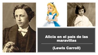 Alicia en el país de las
maravillas
(Lewis Carroll)
 