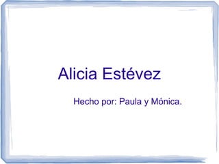 Alicia Estévez
Hecho por: Paula y Mónica.
 