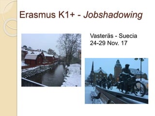 Erasmus K1+ - Jobshadowing
Vasteräs - Suecia
24-29 Nov. 17
 