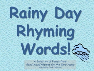 Rainy Day
 Rhyming
 Words!
       A Selection of Poems from
  Read-Aloud Rhymes for the Very Young
           selected by Jack Prelutsky
 