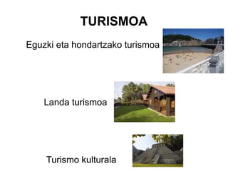 TURISMOA
Eguzki eta hondartzako turismoa




    Landa turismoa




    Turismo kulturala
 