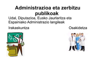 Administrazioa eta zerbitzu
           publikoak
Udal, Diputazioa, Eusko Jaurlaritza eta
Espainiako Administrazio langileak
Irakaskuntza                         Osakidetza
 
