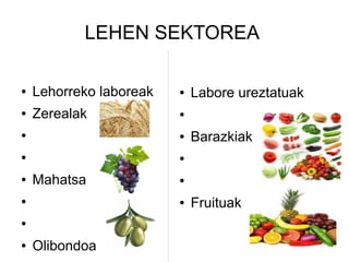 LEHEN SEKTOREA

●   Lehorreko laboreak   ●   Labore ureztatuak
●   Zerealak             ●


●                        ●   Barazkiak
●                        ●


●   Mahatsa              ●


●                        ●   Fruituak
●


●   Olibondoa
 