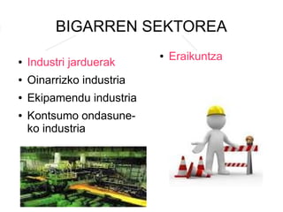 BIGARREN SEKTOREA
                           ●   Eraikuntza
●   Industri jarduerak
●   Oinarrizko industria
●   Ekipamendu industria
●   Kontsumo ondasune-
    ko industria
 