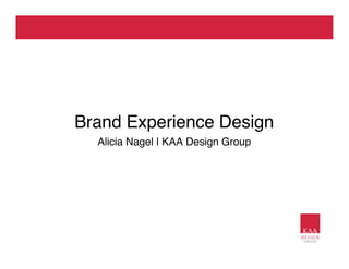 Brand Experience Design
  Alicia Nagel | KAA Design Group
 