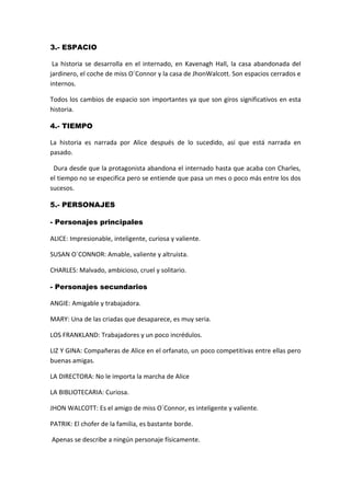 3.- ESPACIO
La historia se desarrolla en el internado, en Kavenagh Hall, la casa abandonada del
jardinero, el coche de mis...