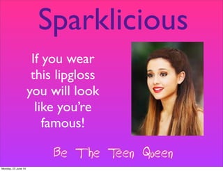 Sparklicious
If you wear
this lipgloss
you will look
like you’re
famous!
Monday, 23 June 14
 