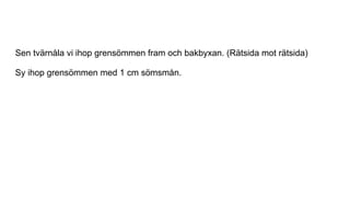 Sen tvärnåla vi ihop grensömmen fram och bakbyxan. (Rätsida mot rätsida)
Sy ihop grensömmen med 1 cm sömsmån.
 