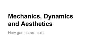 Mechanics, Dynamics
and Aesthetics
How games are built.
 
