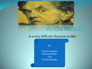 Is a very difficult character to like .

               By

          Daniel Lambert
          Mairead Dolan
               And
          Connor Keegan
 