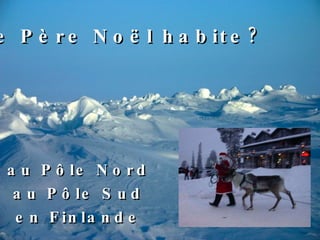 au  Pôle Nord au Pôle Sud en  Finlande Le Père Noël habite? 