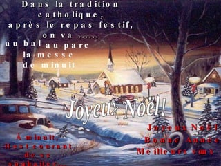 Dans la tradition catholique, après le repas festif, on va ...... au bal la messe de minuit au parc À minuit,  il est courant de se souhaiter...   Bonne Année ! Joyeux   Noël ! Meilleurs   vœux ! Joyeux Noël! 