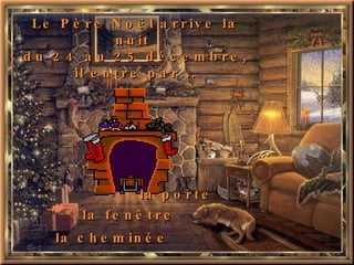 Le Père Noël arrive la nuit  du 24 au 25 décembre,  il entre par... la   porte la fenêtre la   cheminée 