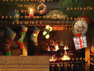 Les enfants ont laissé leurs .... accrochées à la cheminée pantoufles chaussettes sandales Au petit-déjeuner du 25 décembre,  toute la famille est réunie autour du sapin de Noël et ouvre les......... cadeaux colis boîtes 