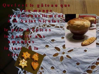 le pain d'épices la galette aux amandes  la tarte à la citrouille   Quel est le gâteau que l'on mange traditionnellement  à la Saint Nicolas ? 