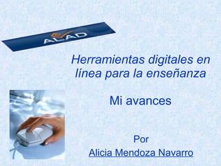 Herramientas digitales en línea para la enseñanza    Mi avances  Por Alicia Mendoza Navarro 