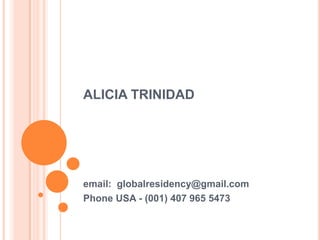 ALICIA TRINIDAD email:  globalresidency@gmail.com Phone USA - (001) 407 965 5473  