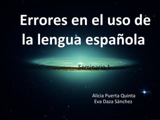 Errores en el uso de la lengua española Seminario 1   Alicia Puerta Quinta   Eva Daza Sánchez  