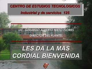 LIC. GERARDO ALBERTO NIETO FLORESLIC. GERARDO ALBERTO NIETO FLORES
DIRECTOR DEL PLANTELDIRECTOR DEL PLANTEL
CENTRO DE ESTUDIOS TECNOLOGICOSCENTRO DE ESTUDIOS TECNOLOGICOS
Industrial y de servicios 125Industrial y de servicios 125
LES DA LA MASLES DA LA MAS
CORDIAL BIENVENIDACORDIAL BIENVENIDA
 