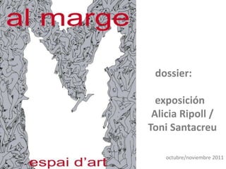 dossier:

  exposición
 Alicia Ripoll /
Toni Santacreu

    octubre/noviembre 2011
 