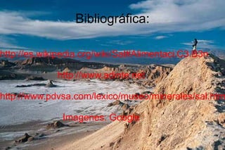 Bibliográfica:
http://es.wikipedia.org/wiki/Sal#Alimentaci.C3.B3n
http://www.adinte.net
http://www.pdvsa.com/lexico/museo/minerales/sal.htm
Imagenes: Google
 