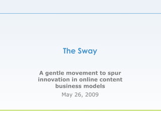 The Sway A gentle movement to spur innovation in online content business models May 26, 2009 