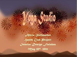 Alicia Stellmacher Health Club Project Interior Design Finishes May 10 th , 2011 Yoga Studio 