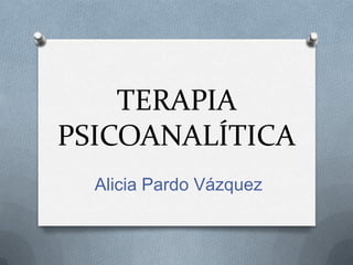 TERAPIA
PSICOANALÍTICA
  Alicia Pardo Vázquez
 