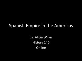 Spanish Empire in the Americas By: Alicia Willes History 140 Online 
