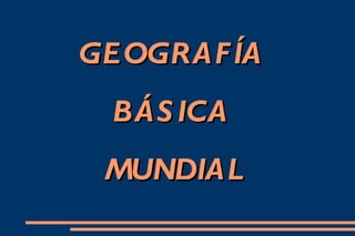 GEOGRAFÍA  BÁSICA  MUNDIAL 