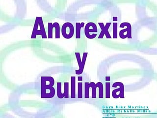 Anorexia  y Bulimia  Sara Diaz Martinez Alicia Rebollo Millán  4ºB I.E.S.  SEDAVI  