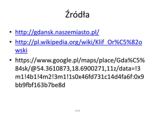 Źródła
• http://gdansk.naszemiasto.pl/
• http://pl.wikipedia.org/wiki/Klif_Or%C5%82o
wski
• https://www.google.pl/maps/place/Gda%C5%
84sk/@54.3610873,18.6900271,11z/data=!3
m1!4b1!4m2!3m1!1s0x46fd731c14d4fa6f:0x9
bb9fbf163b7be8d
WSB
 
