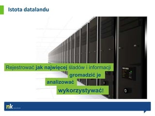 Istota datalandu




Rejestrować jak najwięcej śladów i informacji
                          gromadzić je
                 analizować
                      wykorzystywać!
 