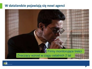 W datalandzie pojawiają się nowi agenci




                             Firmy monitorujące treści
        Znaczący wzrost w ciągu ostatnich 2 lat
 