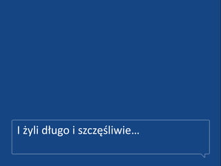 I żyli długo i szczęśliwie…
 