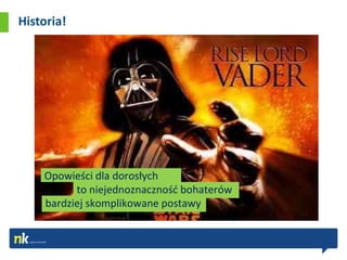 Historia!




    Opowieści dla dorosłych
          to niejednoznacznośd bohaterów
    bardziej skomplikowane postawy
 